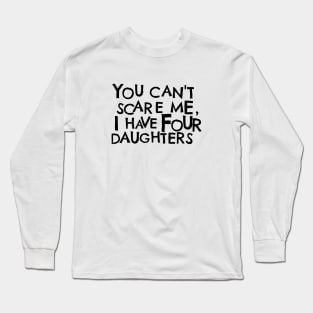 You Cant Scare Me, I have Four Daughters Long Sleeve T-Shirt